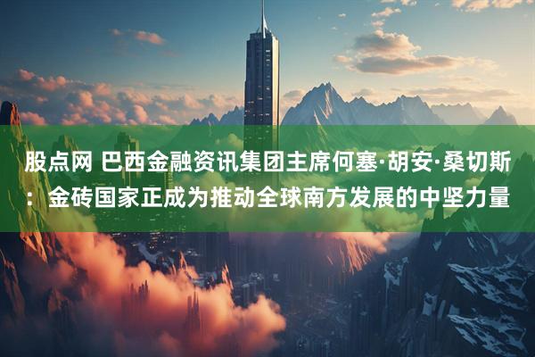 股点网 巴西金融资讯集团主席何塞·胡安·桑切斯：金砖国家正成为推动全球南方发展的中坚力量