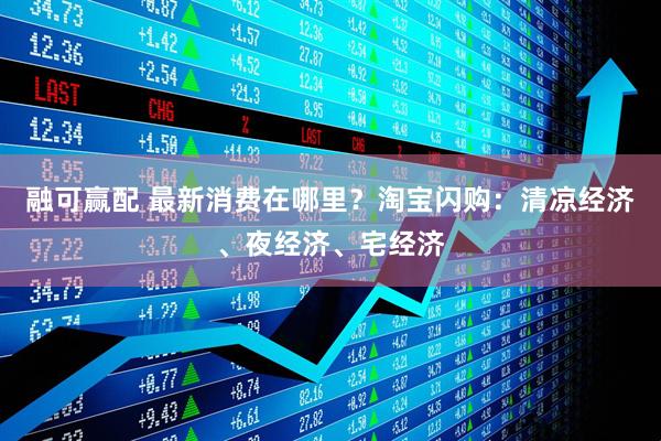 融可赢配 最新消费在哪里？淘宝闪购：清凉经济、夜经济、宅经济