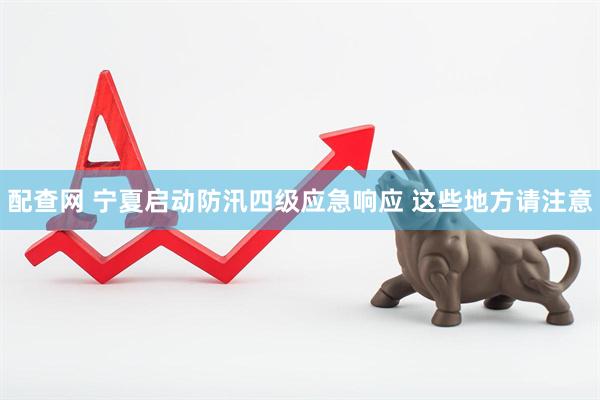 配查网 宁夏启动防汛四级应急响应 这些地方请注意