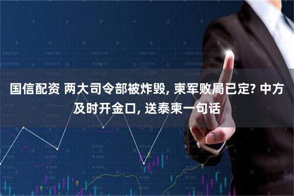 国信配资 两大司令部被炸毁, 柬军败局已定? 中方及时开金口, 送泰柬一句话