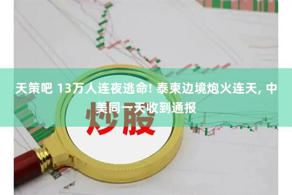 天策吧 13万人连夜逃命! 泰柬边境炮火连天, 中美同一天收到通报