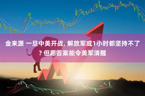 金来源 一旦中美开战, 解放军或1小时都坚持不了? 但愿答案能令美军清醒