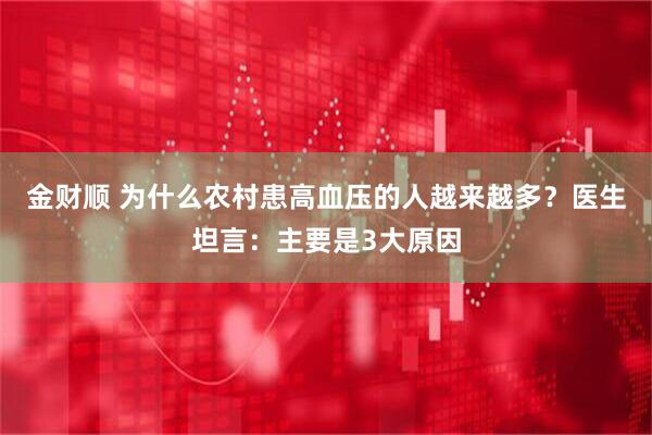 金财顺 为什么农村患高血压的人越来越多？医生坦言：主要是3大原因