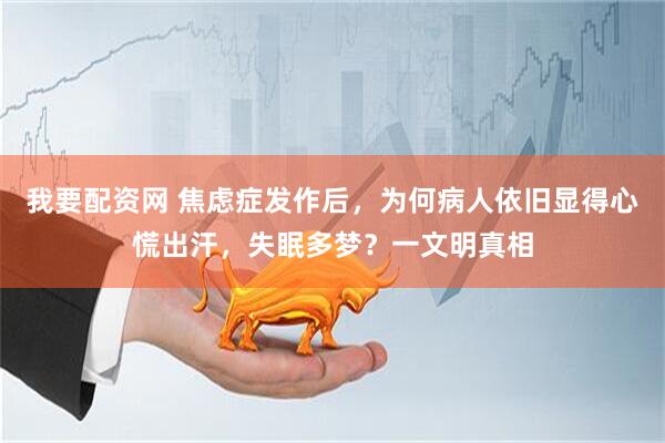 我要配资网 焦虑症发作后，为何病人依旧显得心慌出汗，失眠多梦？一文明真相