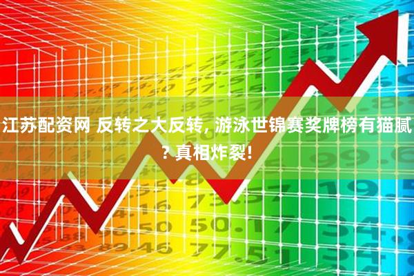 江苏配资网 反转之大反转, 游泳世锦赛奖牌榜有猫腻? 真相炸裂!