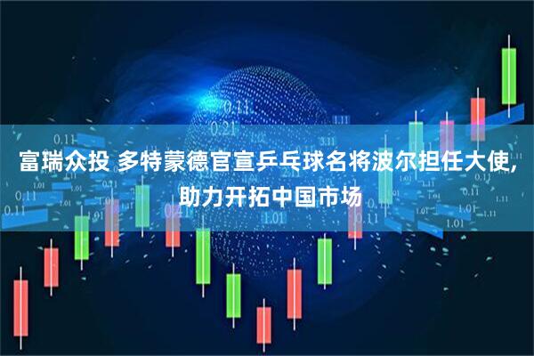 富瑞众投 多特蒙德官宣乒乓球名将波尔担任大使, 助力开拓中国市场