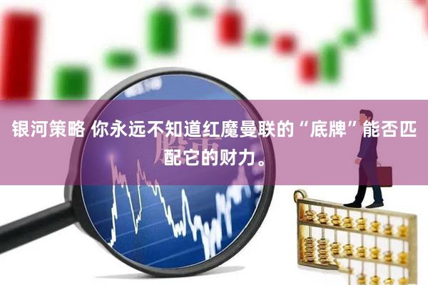 银河策略 你永远不知道红魔曼联的“底牌”能否匹配它的财力。