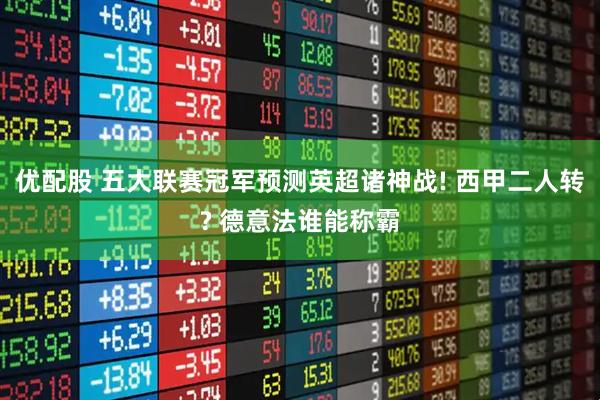 优配股 五大联赛冠军预测英超诸神战! 西甲二人转? 德意法谁能称霸