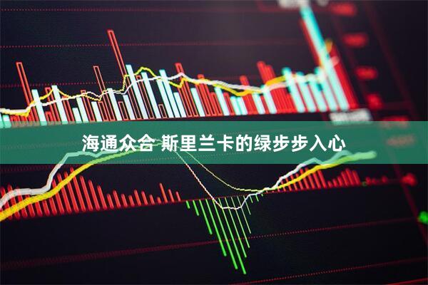 海通众合 斯里兰卡的绿步步入心