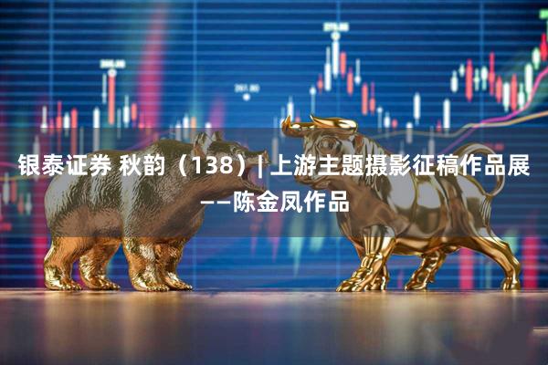 银泰证券 秋韵（138）| 上游主题摄影征稿作品展——陈金凤作品