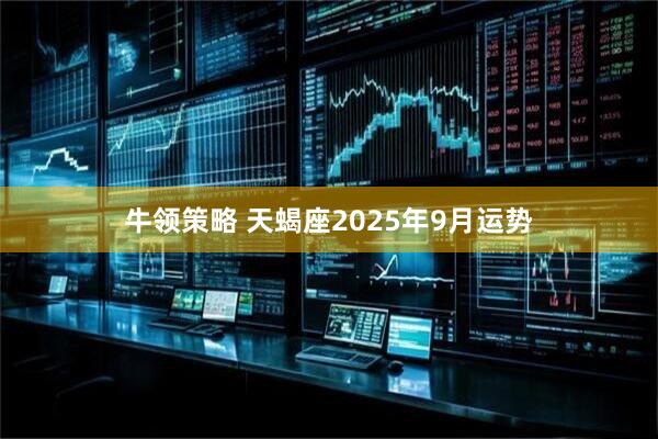 牛领策略 天蝎座2025年9月运势