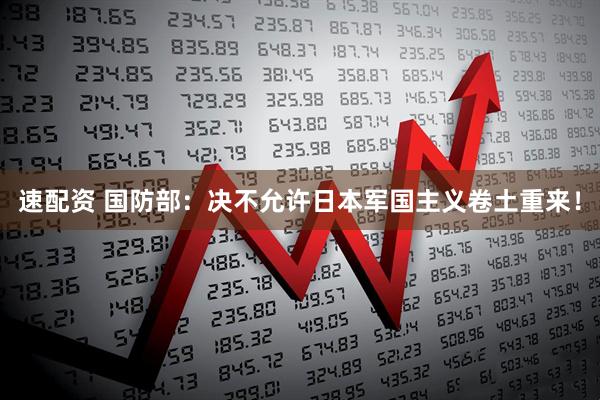 速配资 国防部：决不允许日本军国主义卷土重来！