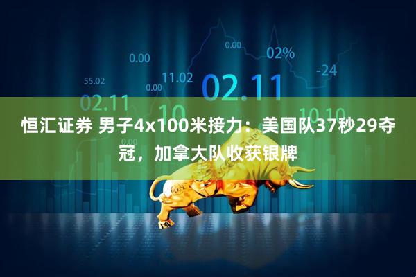 恒汇证券 男子4x100米接力：美国队37秒29夺冠，加拿大队收获银牌