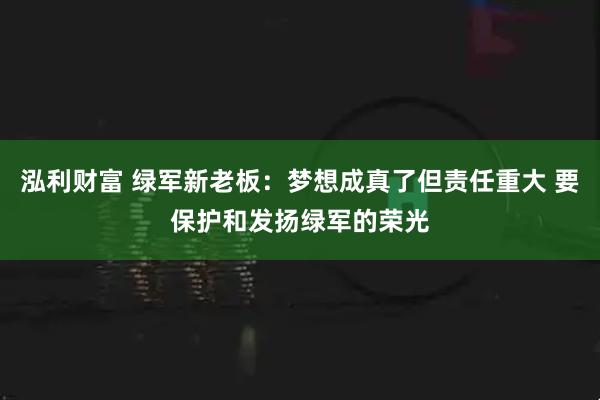 泓利财富 绿军新老板：梦想成真了但责任重大 要保护和发扬绿军的荣光