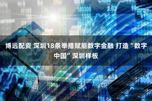 博远配资 深圳18条举措赋能数字金融 打造“数字中国”深圳样板