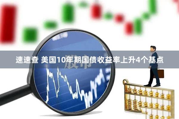 速速查 美国10年期国债收益率上升4个基点