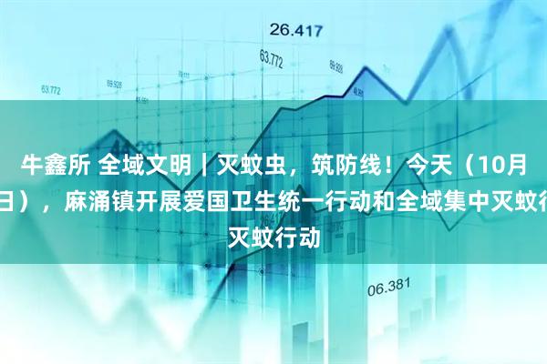 牛鑫所 全域文明|灭蚊虫,筑防线!今天(10月12日),麻涌镇开展爱国卫生统一行动和全域集中灭蚊行动